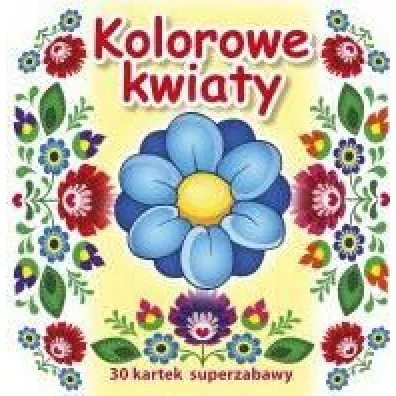 30 kartek superzabawy. Kolorowe kwiaty