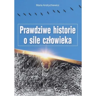 Prawdziwe historie o sile cz�owieka - Maria  Andrychiewicz