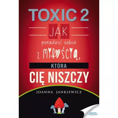 Toxic 2. Jak poradzi� sobie z mi�o�ci�, kt�ra Ci� niszczy - Joanna Jankiewicz