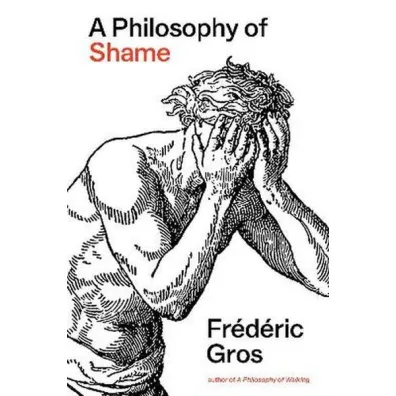 A Philosophy of Shame. A Revolutionary Emotion - Frederic Gros