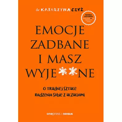 Emocje zadbane i masz wyje**ne. O trudnej sztuce radzenia sobie z uczuciami - Katarzyna  Czy�