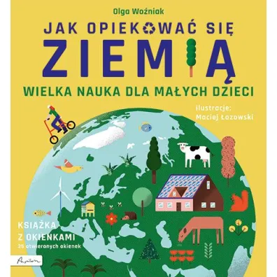 Wielka nauka dla ma�ych dzieci. Jak opiekowa� si� ziemi�. Ksi��ka z okienkami - Olga Wo�niak