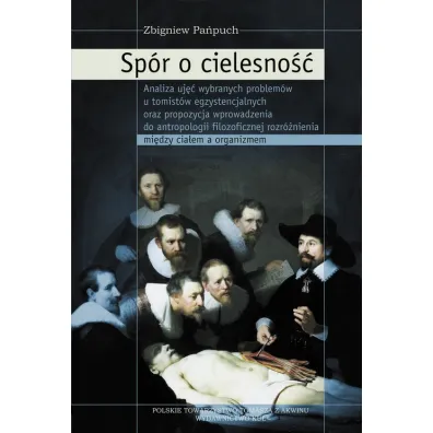 Sp�r o cielesno��. Analiza uj�� wybranych problem�w u tomist�w egzystencjalnych oraz propozycja wprowadzenia do antropologii filozoficznej rozr�nienia mi�dzy cia�em a organizmem - Zbigniew  Pa�puch