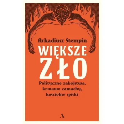 Wi�ksze z�o. Polityczne zab�jstwa, krwawe zamachy, ko�cielne spiski - Arkadiusz Stempin