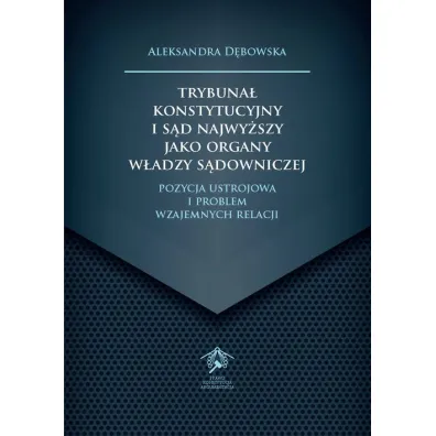 Trybuna� Konstytucyjny i S�d Najwy�szy jako organy wiedzy s�downiczej. Pozycja ustrojowa i problem wzajemnych relacji - Aleksandra D�bowska