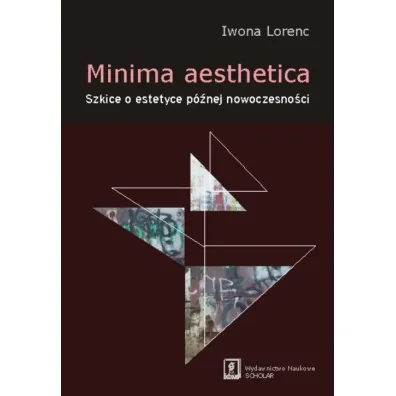 Minima aesthetica. Szkice o estetyce p�nej nowoczesno�ci - Iwona Lorenc