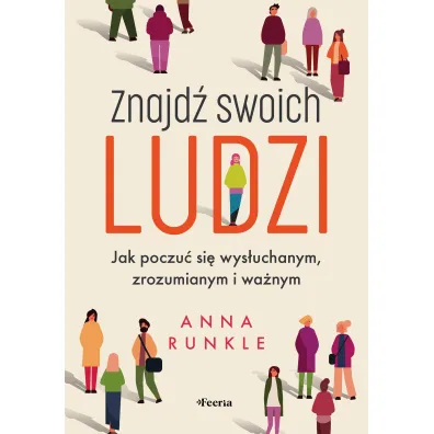 Znajd� swoich ludzi. Jak poczu� si� wys�uchanym, zrozumianym i wa�nym - Anna  Runkle