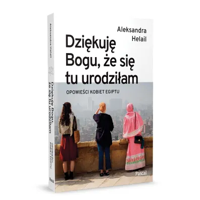 Dzi�kuj� Bogu, �e si� tu urodzi�am. Opowie�ci kobiet Egiptu