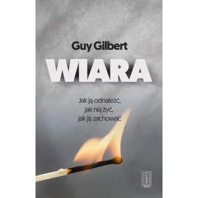 Wiara - Jak j� odnale��, jak ni� �y�, jak j� zachowa�? - Gilbert Guy