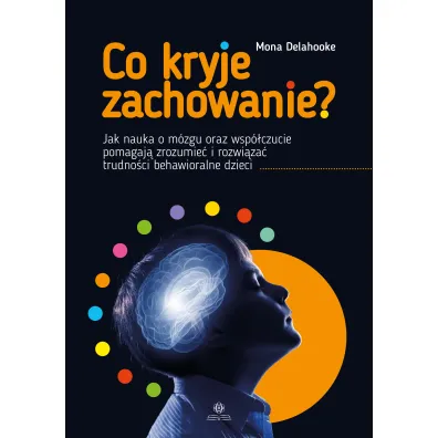 Co kryje zachowanie?. Jak nauka o m�zgu oraz wsp�czucie pomagaj� zrozumie� i rozwi�za� trudno�ci behawioralne dzieci