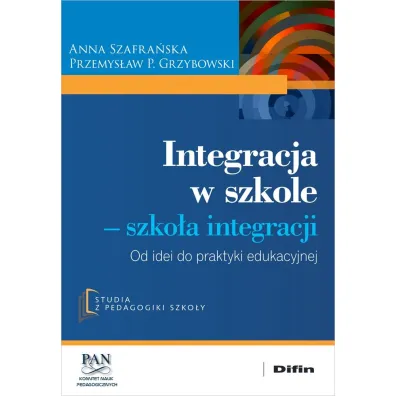 Integracja w szkole. Szko�a integracji. Od idei do praktyki edukacyjnej - Anna Szafra�ska, Przemys�aw P. Grzybowski