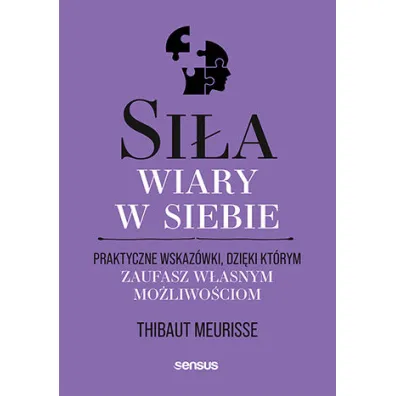 Si�a wiary w siebie. Praktyczne wskaz�wki, dzi�ki kt�rym zaufasz w�asnym mo�liwo�ciom - Thibaut Meurisse