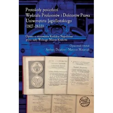 Protoko�y posiedze� Wydzia�u Profesor�w i Doktor�w Prawa Uniwersytetu Jagiello�skiego (1817-1833) - Andrzej Dziadzio, Mateusz  Mataniak