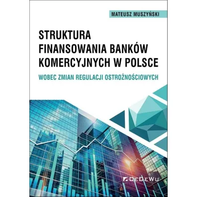 Struktura finansowania bank�w komercyjnych w Polsce wobec zmian regulacji ostro�no�ciowych - Mateusz  Muszy�ski
