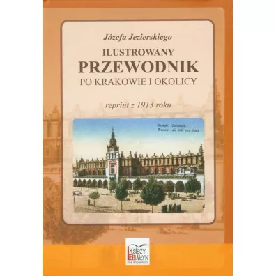 Ilustrowany przewodnik po Krakowie i okolicy. Reprint z 1914 roku - J�zef Jezierski