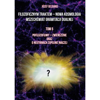 Filozoficznym traktem – Nowa Kosmologia. Wszech�wiat grawitacji dualnej. Tom 5 - J�zef  Gelbard