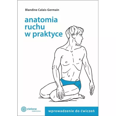 Wprowadzenie do �wicze�. Anatomia ruchu w praktyce. Tom 1 - Blandine Calais-Germain