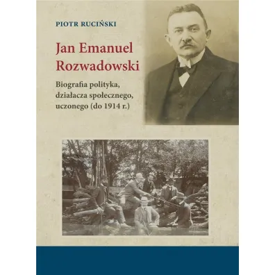 Jan Emanuel Rozwadowski. Biografia polityka, dzia�acza spo�ecznego, uczonego (do 1914 r.) - Piotr  Ruci�ski