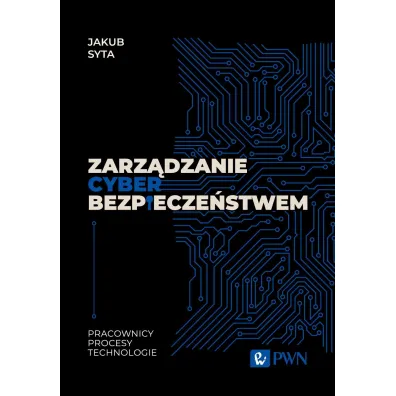 Zarz�dzanie cyberbezpiecze�stwem. Pracownicy, procesy, technologie - Jakub Syta