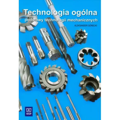 Technologia og�lna. Podstawy technologii mechanicznych. Podr�cznik do nauki zawodu technik mechanik Szko�y ponadgimnazjalne i ponadpodstawowe - Aleksander G�recki