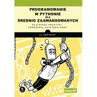 Programowanie w Pythonie dla �rednio zaawansowanych. Najlepsze praktyki tworzenia czystego kodu - Al Sweigart