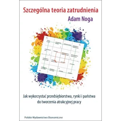 Szczeg�lna teoria zatrudnienia Jak wykorzysta� przedsi�biorstwa, rynki i pa�stwa do tworzenia atrakcyjnej pracy - Adam Noga