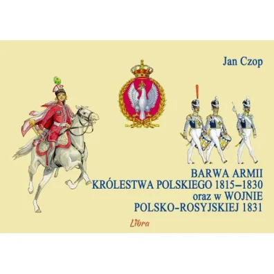 Barwa armii Kr�lestwa Polskiego 1815-1830 oraz w wojnie polsko-rosyjskiej 1831 - Jan Czop