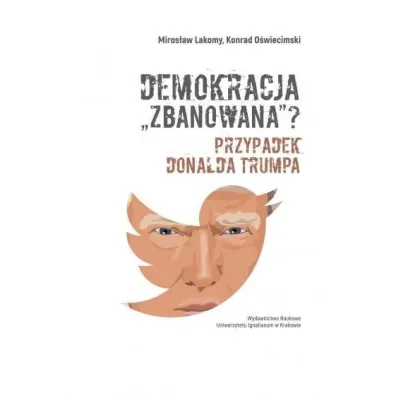 Demokracja "zbanowana"? Przypadek Donalda Trumpa - Konrad O�wiecimski, Miros�aw Lakomy