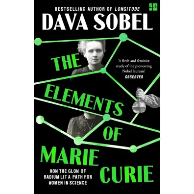 The Elements of Marie Curie. How the Glow of Radium Lit a Path for Women in Science - Sobel Dava