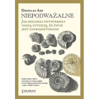 Niepodwa�alne. Jak biologia potwierdza nasz� intuicj�, �e �ycie jest zaprojektowane (ok�adka twarda) - Douglas Axe