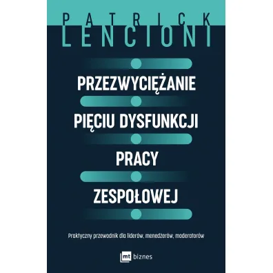 Przezwyci�anie pi�ciu dysfunkcji pracy zespo�owej. Praktyczny przewodnik dla lider�w, mened�er�w, moderator�w
