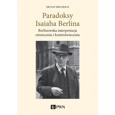 Paradoksy Isaiaha Berlina. Berlinowska interpretacja o�wiecenia i kontro�wiecenia - Micha�  Wendland