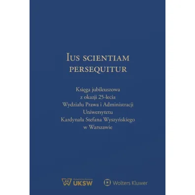 Ius Scientiam Persequitur. Ksi�ga jubileuszowa z okazji 25-lecia Wydzia�u Prawa i Administracji UKSW - Leszek Karski, Janusz  Wesserling, Mateusz  Badowski