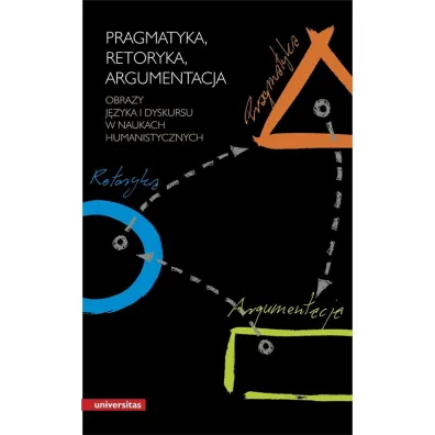 Pragmatyka, retoryka, argumentacja. Obrazy j�zyka i dyskursu w naukach humanistycznych