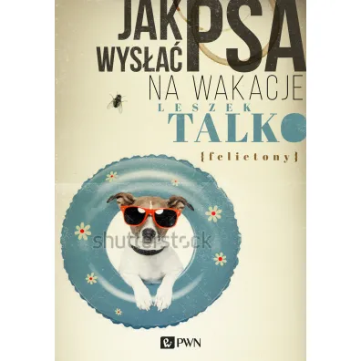 Jak wys�a� psa na wakacje. Felietony - Leszek K. Talko