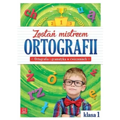 Zosta mistrzem ortografii. Ortografia i gramatyka w wiczeniach. Klasa 1