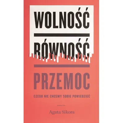 Wolno��, r�wno��, przemoc. Czego nie chcemy sobie powiedzie� - Agata  Sikora