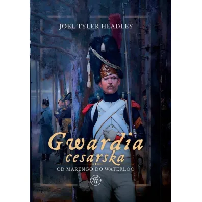Gwardia cesarska. Od Marengo do Waterloo - Joel Tyler Headley