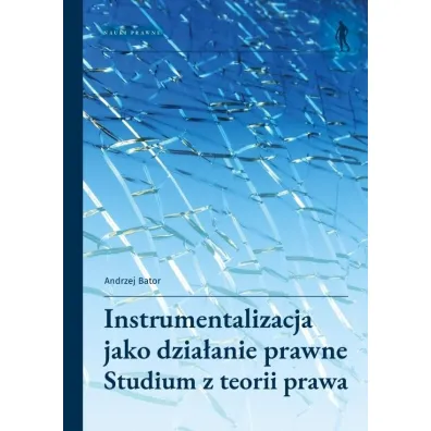 Instrumentalizacja jako dzia�anie prawne. Studium z teorii prawa - Andrzej Bator