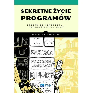 Sekretne �ycie program�w. Zrozumie� komputery - tworzy� lepsze kody - E Steinhart Joanathan