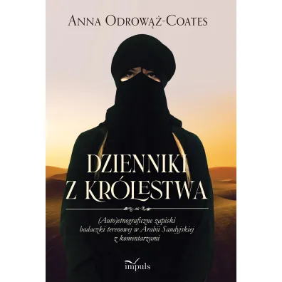 Dzienniki z Kr�lestwa. (Auto)etnograficzne zapiski badaczki terenowej w Arabii Saudyjskiej z komentarzami - Anna Odrow��-Coates