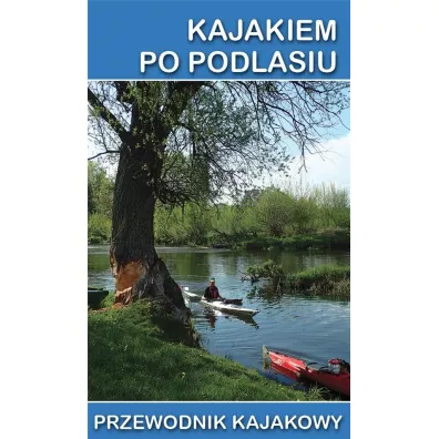 Kajakiem po Podlasiu. Przewodnik kajakowy - Jakub Jagie��o, Marek Mazur, Tomasz Darmochwa�