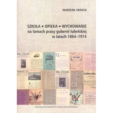 Szko�a Opieka Wychowanie na �amach prasy guberni lubelskiej w latach 1864-1914 - Marzena Okrasa