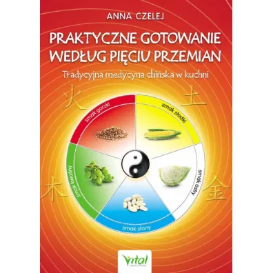 Praktyczne gotowanie wed�ug Pi�ciu Przemian - Anna Czelej