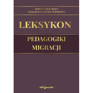 Leksykon pedagogiki migracji - Alicja Joanna Siegie�-Matyjewicz, Marta Guzik-Tkacz