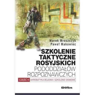 Szkolenie taktyczne rosyjskich pododdzia��w rozpoznawczych. Cz�� 2. Akrobatyka bojowa i szkolenie ogniowe. - Marek Mroszczyk, Pawe� Makowiec
