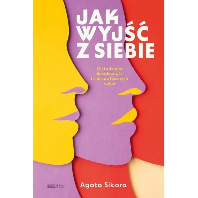 Jak wyj�� z siebie. O z�udzeniu niezale�no�ci i sile spo�ecznych wi�zi