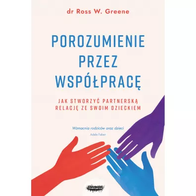 Porozumienie przez wsp�prac�. Jak stworzy� partnersk� relacj� ze swoim dzieckiem - Ross W. Greene