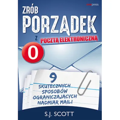 Zr�b porz�dek z poczt� elektroniczn�. 9 skutecznych sposob�w ograniczaj�cych nadmiar maili - Steve Scott