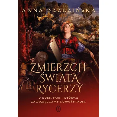 Zmierzch �wiata rycerzy. O kobietach, kt�rym zawdzi�czamy nowo�ytno�� - Anna Brzezi�ska